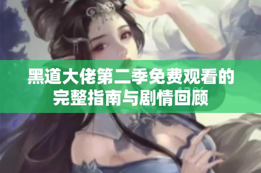 黑道大佬第二季免费观看的完整指南与剧情回顾