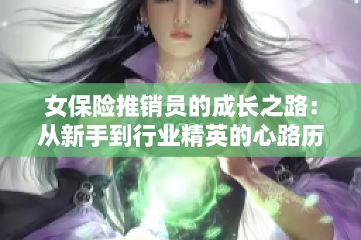 女保险推销员的成长之路：从新手到行业精英的心路历程