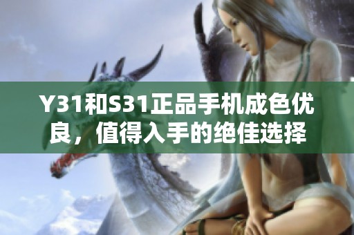 Y31和S31正品手机成色优良，值得入手的绝佳选择