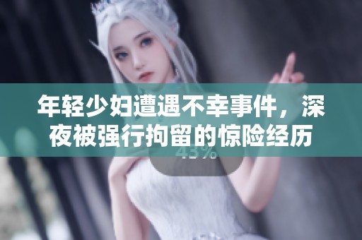 年轻少妇遭遇不幸事件，深夜被强行拘留的惊险经历