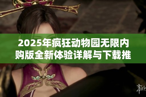 2025年疯狂动物园无限内购版全新体验详解与下载推荐