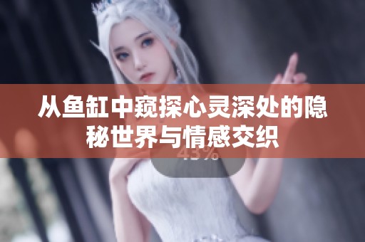 从鱼缸中窥探心灵深处的隐秘世界与情感交织