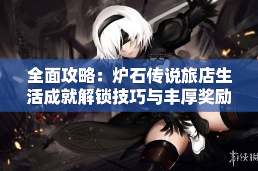 全面攻略：炉石传说旅店生活成就解锁技巧与丰厚奖励介绍