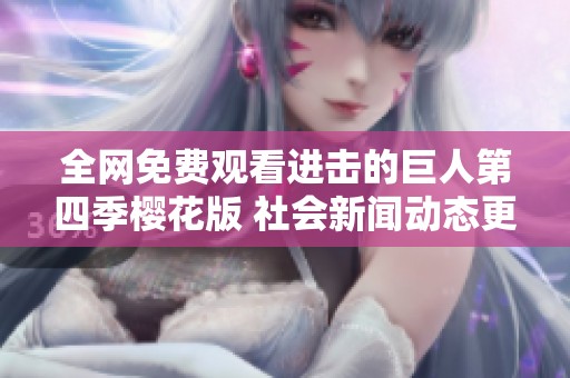 全网免费观看进击的巨人第四季樱花版 社会新闻动态更新