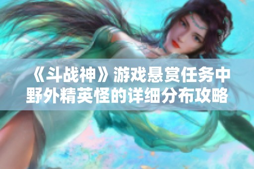 《斗战神》游戏悬赏任务中野外精英怪的详细分布攻略与解析