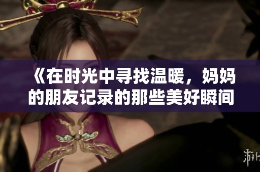《在时光中寻找温暖，妈妈的朋友记录的那些美好瞬间》