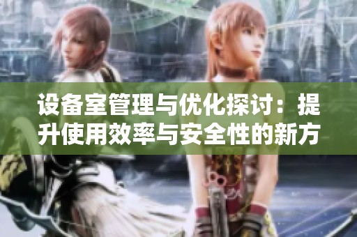 设备室管理与优化探讨：提升使用效率与安全性的新方法