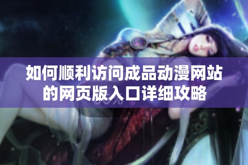 如何顺利访问成品动漫网站的网页版入口详细攻略