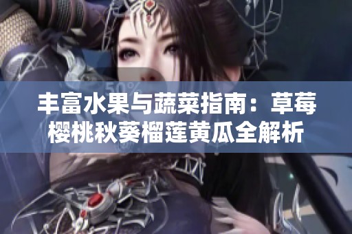 丰富水果与蔬菜指南：草莓樱桃秋葵榴莲黄瓜全解析