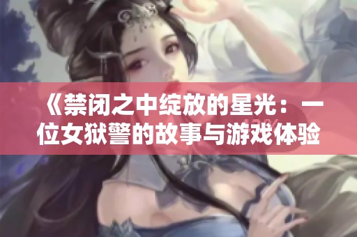 《禁闭之中绽放的星光：一位女狱警的故事与游戏体验》
