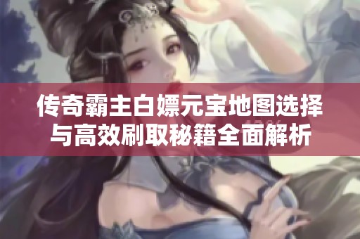 传奇霸主白嫖元宝地图选择与高效刷取秘籍全面解析
