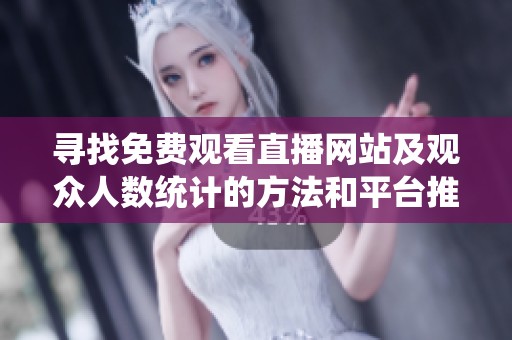 寻找免费观看直播网站及观众人数统计的方法和平台推荐