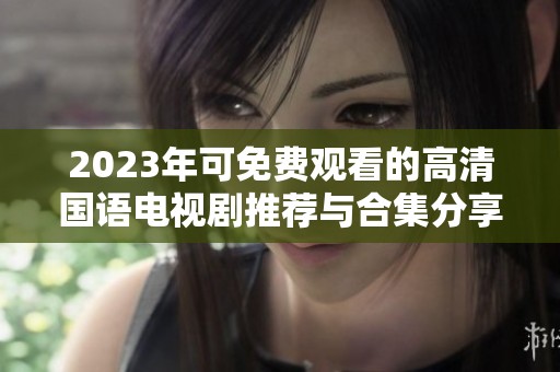 2023年可免费观看的高清国语电视剧推荐与合集分享