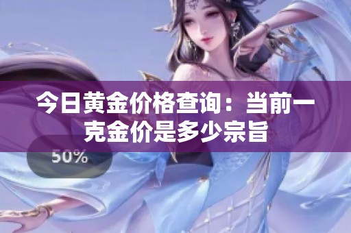 今日黄金价格查询：当前一克金价是多少宗旨