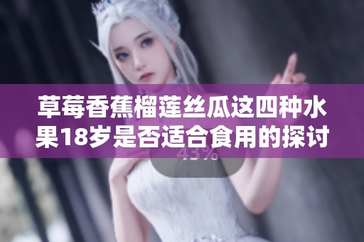 草莓香蕉榴莲丝瓜这四种水果18岁是否适合食用的探讨