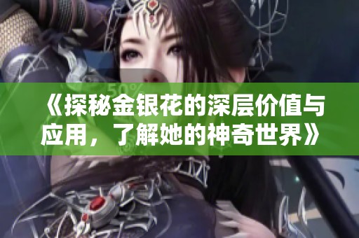 《探秘金银花的深层价值与应用，了解她的神奇世界》