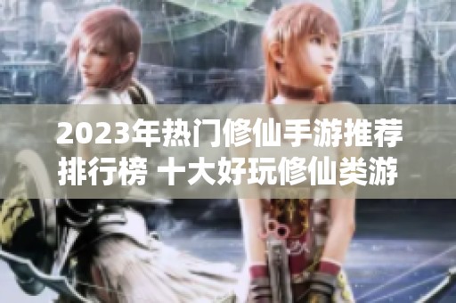 2023年热门修仙手游推荐排行榜 十大好玩修仙类游戏一览