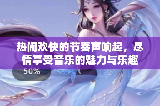 热闹欢快的节奏声响起，尽情享受音乐的魅力与乐趣