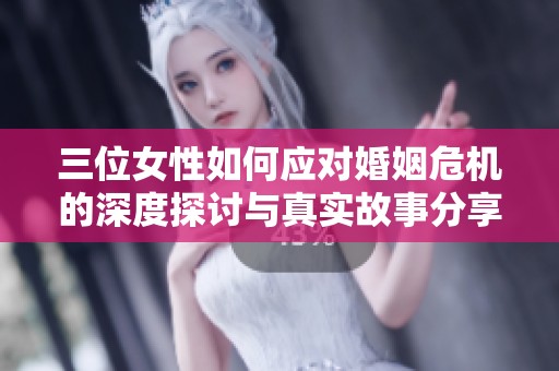 三位女性如何应对婚姻危机的深度探讨与真实故事分享