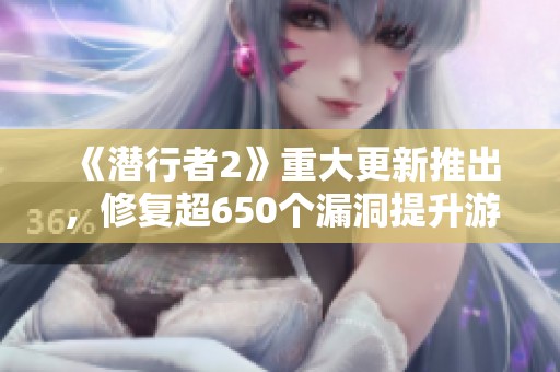 《潜行者2》重大更新推出，修复超650个漏洞提升游戏体验