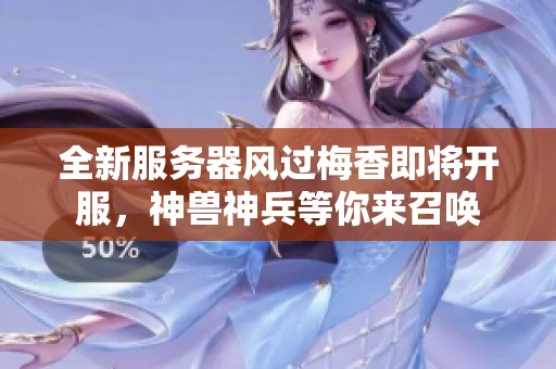 全新服务器风过梅香即将开服，神兽神兵等你来召唤