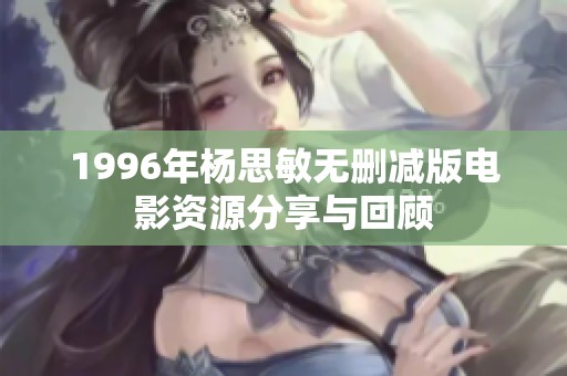 1996年杨思敏无删减版电影资源分享与回顾