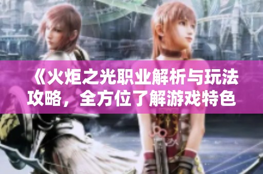 《火炬之光职业解析与玩法攻略，全方位了解游戏特色》