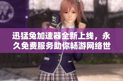 迅猛兔加速器全新上线，永久免费服务助你畅游网络世界