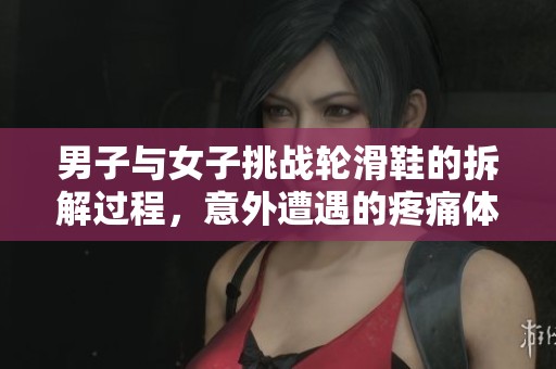 男子与女子挑战轮滑鞋的拆解过程，意外遭遇的疼痛体验