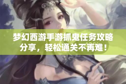 梦幻西游手游抓鬼任务攻略分享，轻松通关不再难！