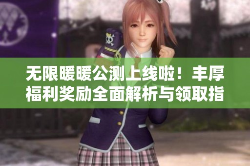 无限暖暖公测上线啦！丰厚福利奖励全面解析与领取指南