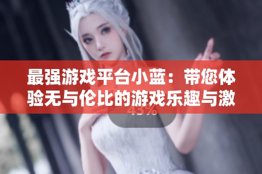 最强游戏平台小蓝：带您体验无与伦比的游戏乐趣与激情