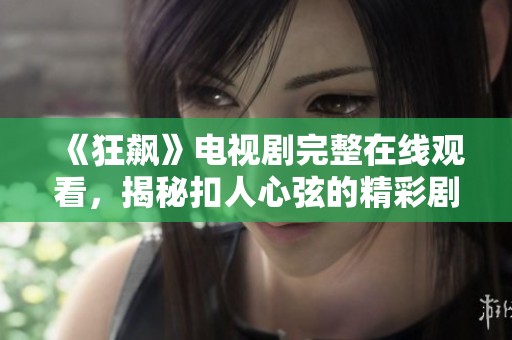 《狂飙》电视剧完整在线观看，揭秘扣人心弦的精彩剧情