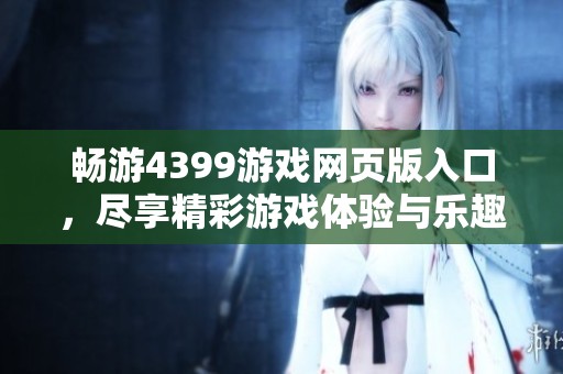 畅游4399游戏网页版入口，尽享精彩游戏体验与乐趣