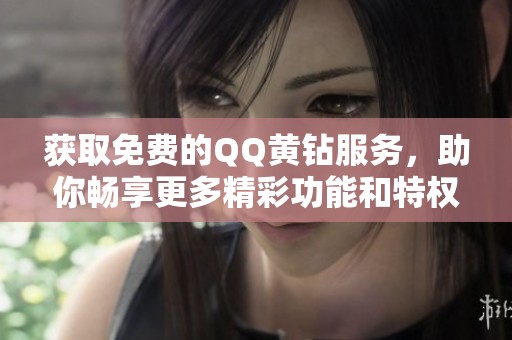 获取免费的QQ黄钻服务，助你畅享更多精彩功能和特权