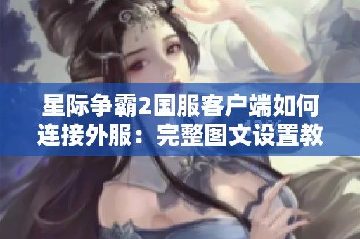 星际争霸2国服客户端如何连接外服：完整图文设置教程与步骤解析