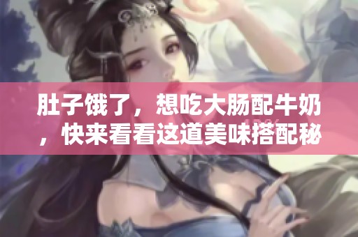 肚子饿了，想吃大肠配牛奶，快来看看这道美味搭配秘诀