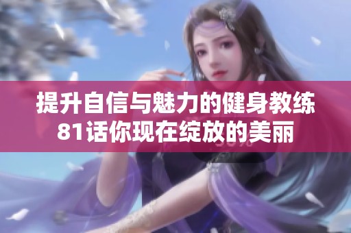 提升自信与魅力的健身教练81话你现在绽放的美丽