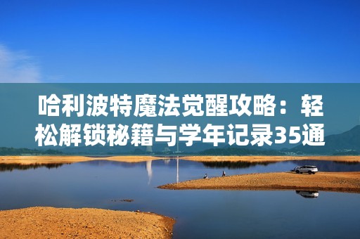 哈利波特魔法觉醒攻略：轻松解锁秘籍与学年记录35通关心得分享
