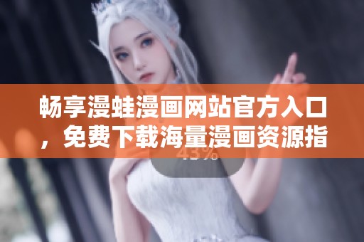 畅享漫蛙漫画网站官方入口，免费下载海量漫画资源指南