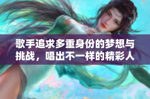 歌手追求多重身份的梦想与挑战，唱出不一样的精彩人生