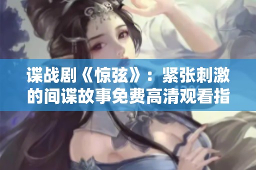 谍战剧《惊弦》：紧张刺激的间谍故事免费高清观看指南