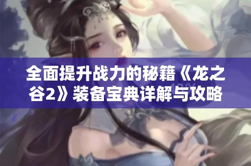全面提升战力的秘籍《龙之谷2》装备宝典详解与攻略