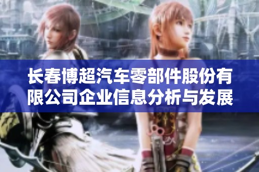 长春博超汽车零部件股份有限公司企业信息分析与发展前景探讨