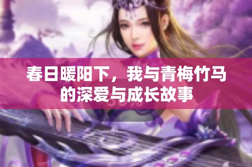 春日暖阳下，我与青梅竹马的深爱与成长故事