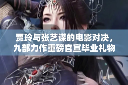 贾玲与张艺谋的电影对决，九部力作重磅官宣毕业礼物