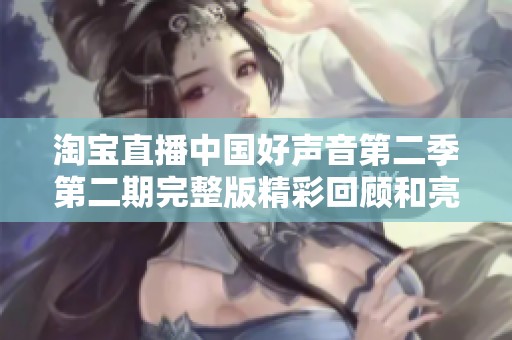 淘宝直播中国好声音第二季第二期完整版精彩回顾和亮点解析