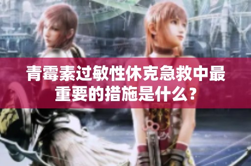 青霉素过敏性休克急救中最重要的措施是什么？