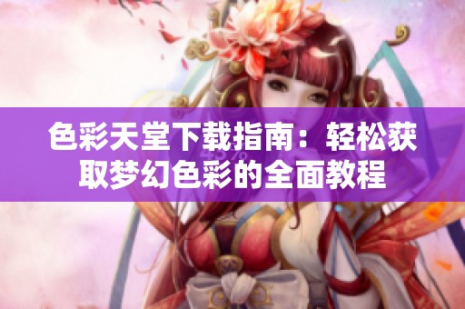 色彩天堂下载指南：轻松获取梦幻色彩的全面教程