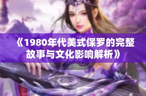 《1980年代美式保罗的完整故事与文化影响解析》
